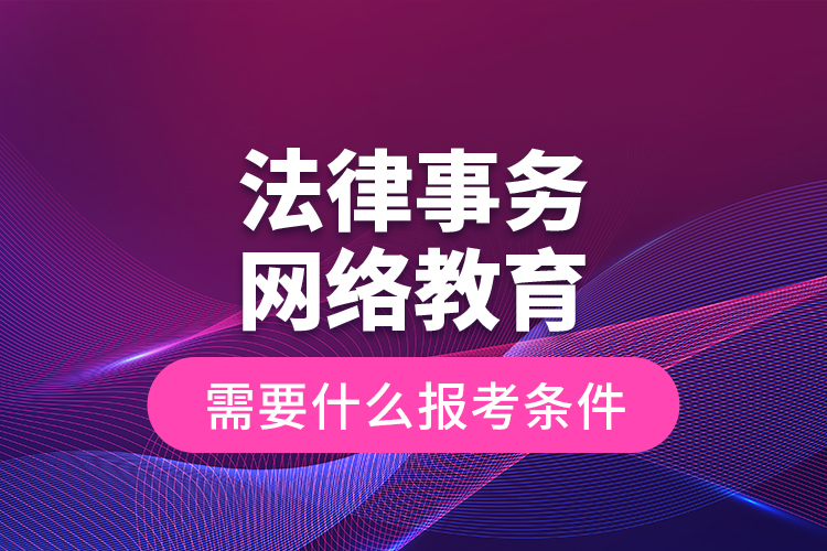 法律事務網(wǎng)絡教育需要什么報考條件？