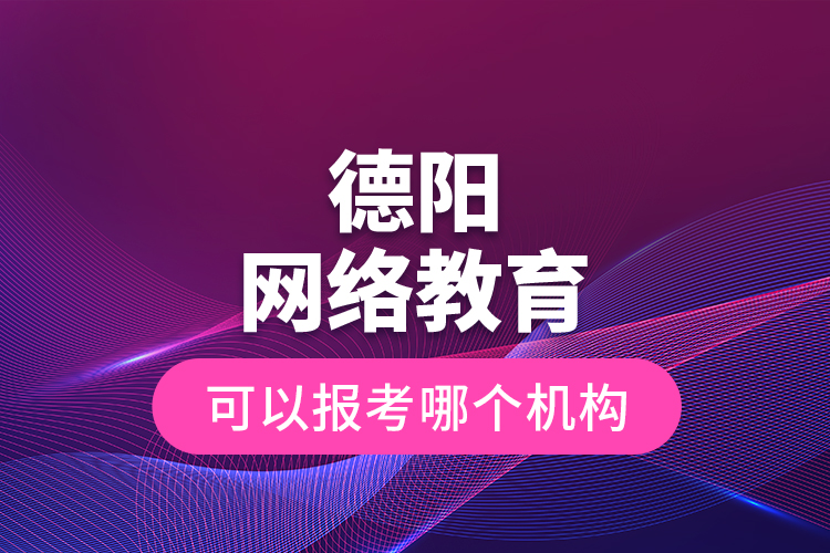 德陽網(wǎng)絡(luò)教育可以報考哪個機構(gòu)？