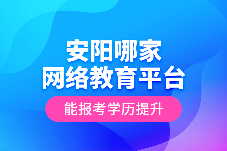 安陽哪家網(wǎng)絡(luò)教育平臺能報考學(xué)歷提升？