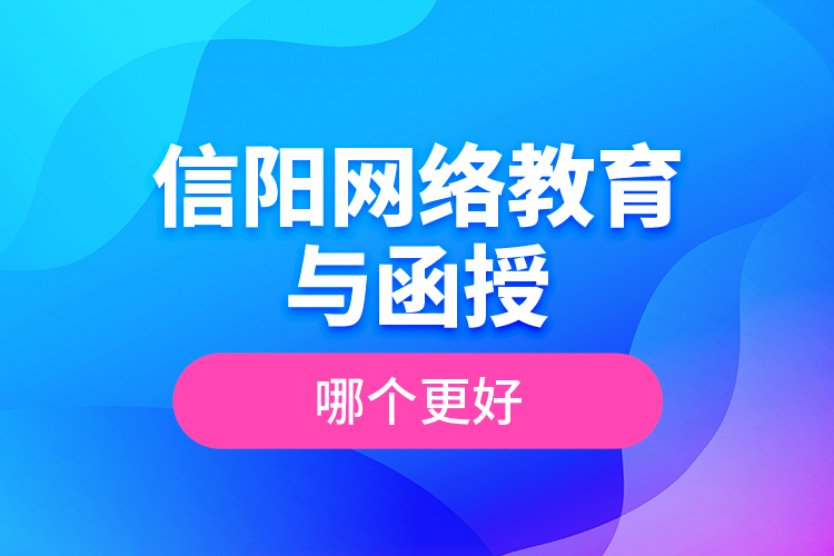 信陽網(wǎng)絡(luò)教育與函授哪個更好？