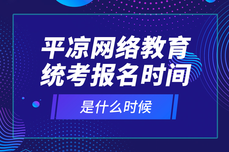 平?jīng)鼍W(wǎng)絡教育統(tǒng)考報名時間是什么時候？