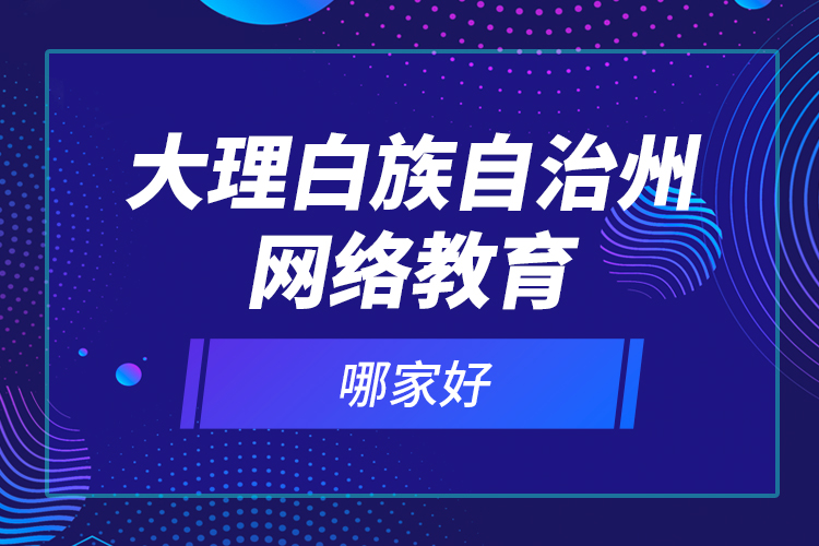 大理白族自治州網(wǎng)絡(luò)教育哪家好？