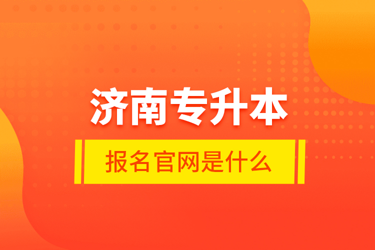 濟(jì)南專升本報(bào)名官網(wǎng)是什么？