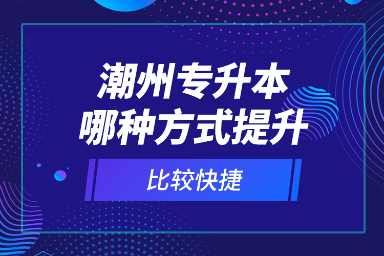 潮州專(zhuān)升本哪種方式提升比較快捷？