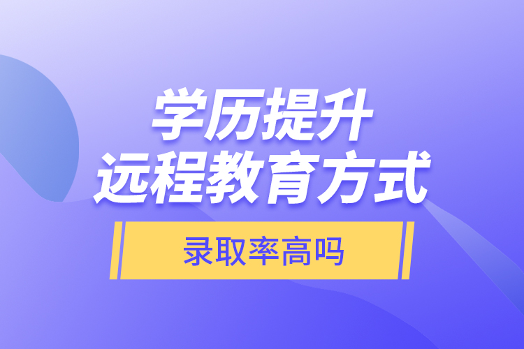 學(xué)歷提升遠程教育方式錄取率高嗎？