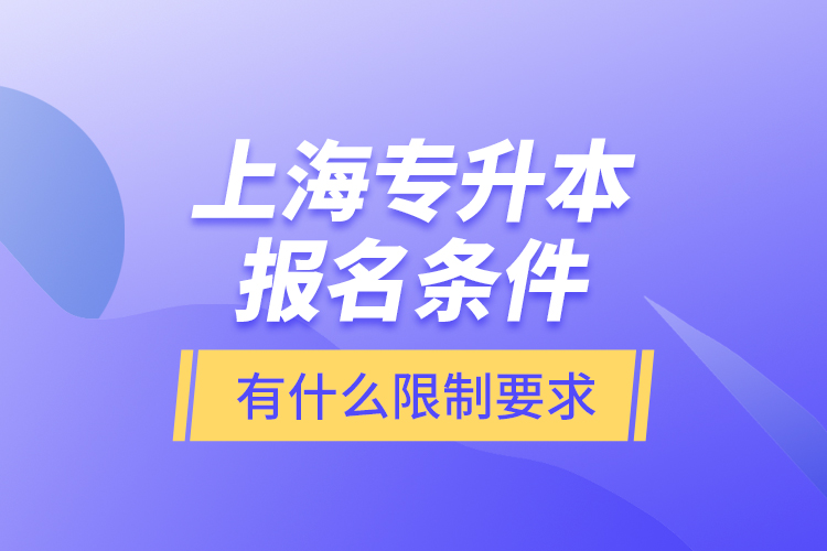 上海專升本報名條件有什么限制要求？