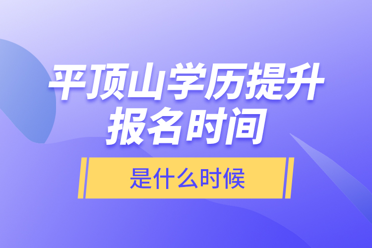 平頂山學(xué)歷提升報(bào)名時(shí)間是什么時(shí)候？