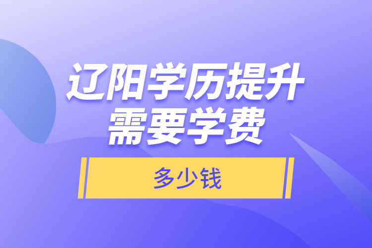遼陽學(xué)歷提升需要學(xué)費(fèi)多少錢？