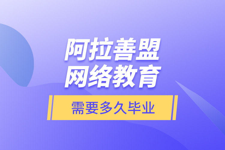 阿拉善盟網(wǎng)絡(luò)教育需要多久畢業(yè)？