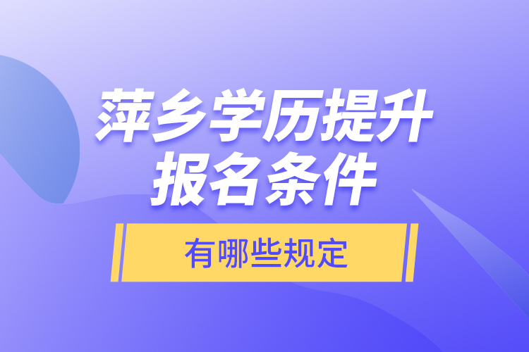 萍鄉(xiāng)學(xué)歷提升報名條件有哪些規(guī)定？