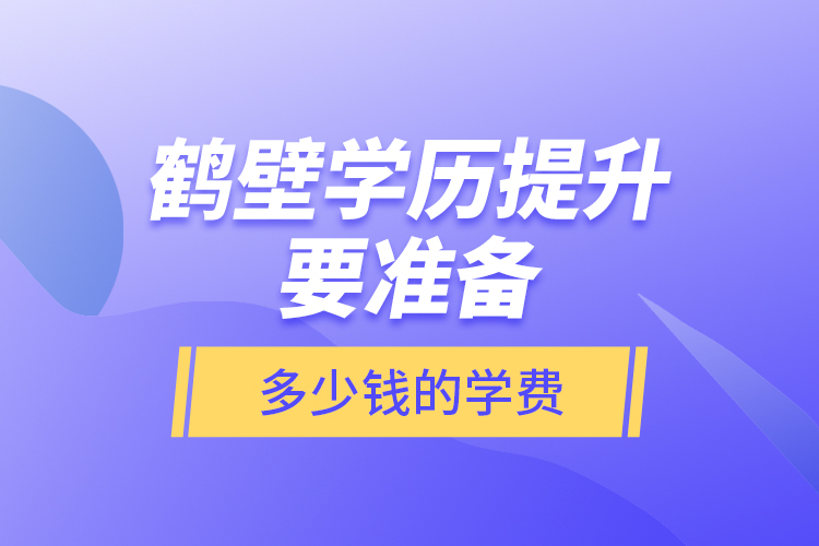 鶴壁學(xué)歷提升要準備多少錢的學(xué)費？