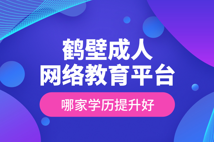 鶴壁成人網絡教育平臺哪家學歷提升好？