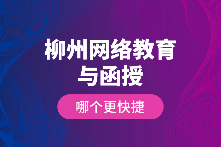 柳州網(wǎng)絡(luò)教育與函授哪個(gè)更快捷？