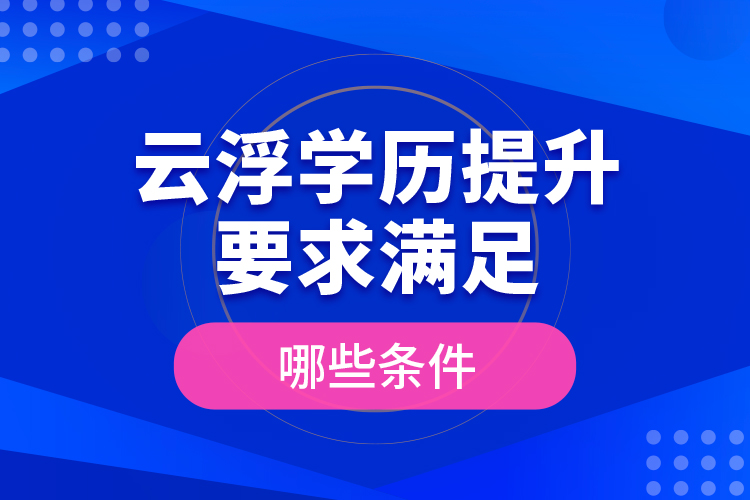 云浮學(xué)歷提升要求滿足哪些條件？