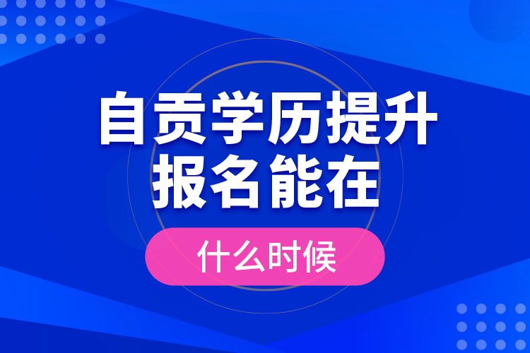 自貢學歷提升報名能在什么時候？