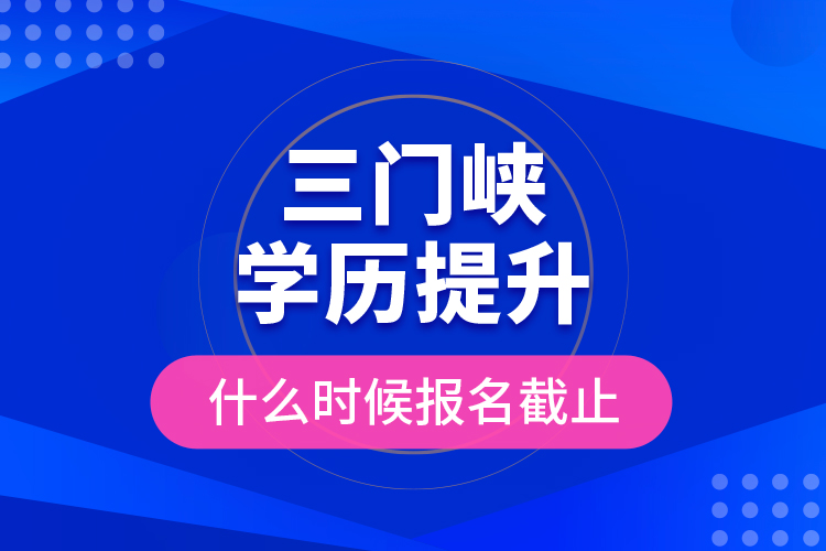 三門峽學(xué)歷提升什么時(shí)候報(bào)名截止？
