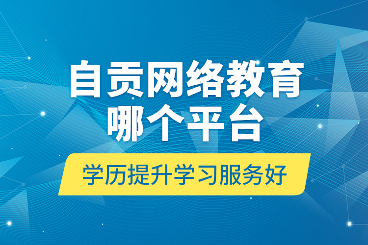 自貢網(wǎng)絡教育哪個平臺學歷提升學習服務好？