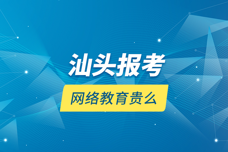 汕頭報考網(wǎng)絡(luò)教育貴么？