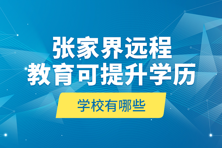 張家界遠(yuǎn)程教育可提升學(xué)歷學(xué)校有哪些？