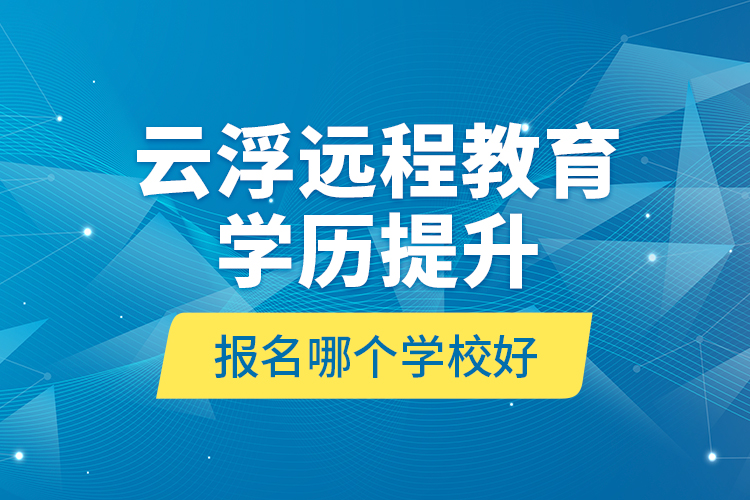 云浮遠(yuǎn)程教育學(xué)歷提升報(bào)名哪個(gè)學(xué)校好？