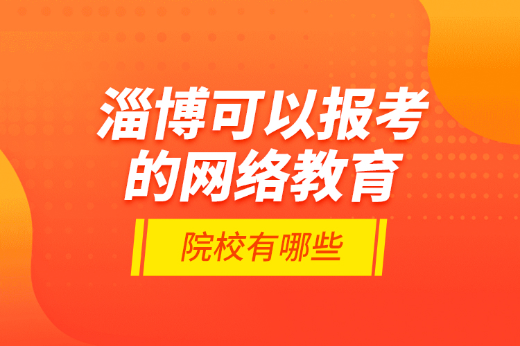 淄博可以報(bào)考的網(wǎng)絡(luò)教育院校有哪些？