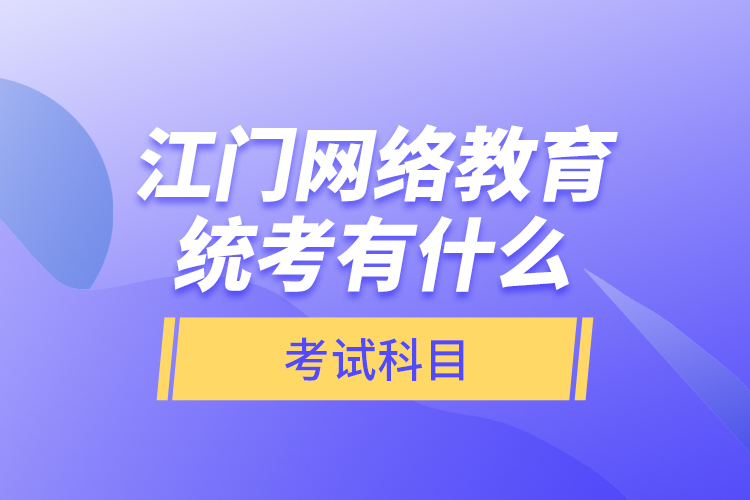 江門網(wǎng)絡(luò)教育統(tǒng)考有什么考試科目？