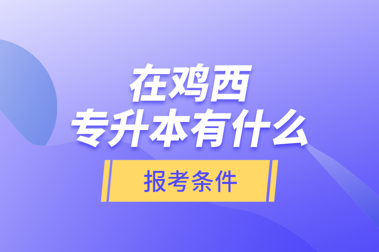 在雞西專升本有什么報考條件？