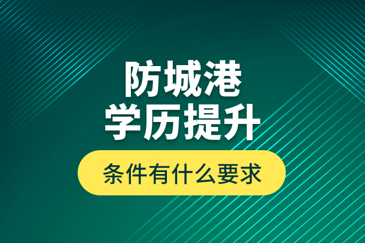 防城港學(xué)歷提升條件有什么要求？