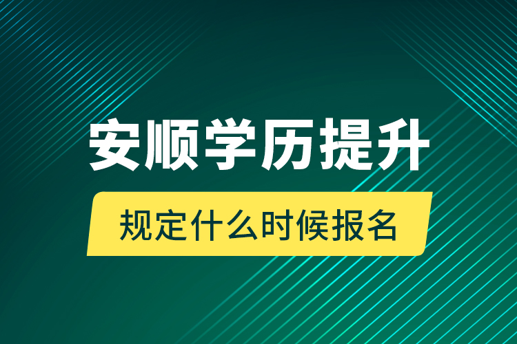 安順學歷提升規(guī)定什么時候報名？