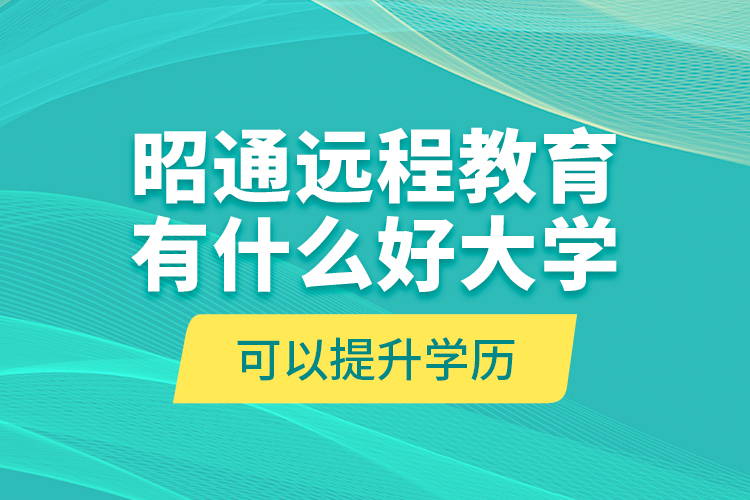 昭通遠程教育有什么好大學可以提升學歷？