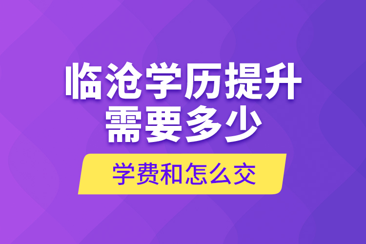 臨滄學歷提升需要多少學費和怎么交？