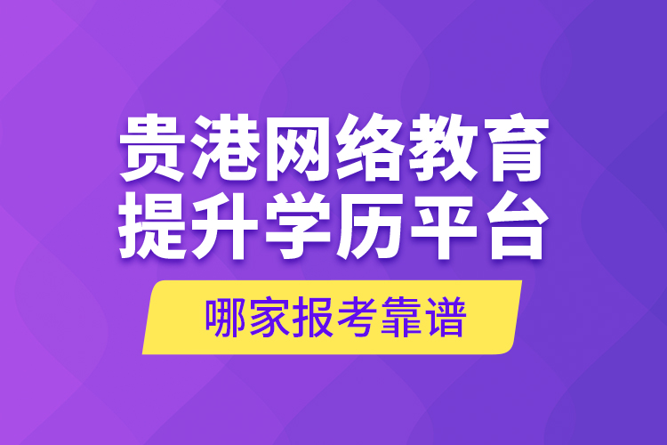 貴港網(wǎng)絡(luò)教育提升學(xué)歷平臺哪家報考靠譜？