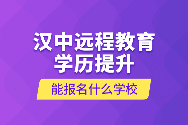 漢中遠(yuǎn)程教育學(xué)歷提升能報名什么學(xué)校？