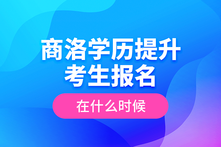 商洛學(xué)歷提升考生報(bào)名在什么時(shí)候？