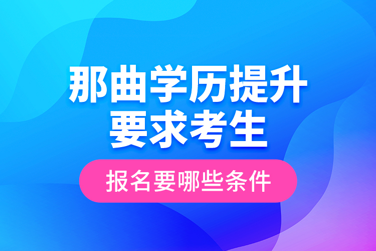 那曲學歷提升要求考生報名要哪些條件？