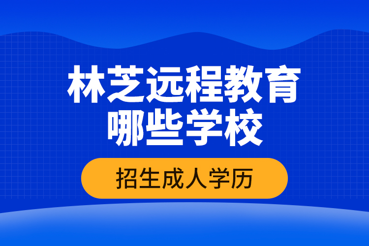 林芝遠(yuǎn)程教育哪些學(xué)校招生成人學(xué)歷？