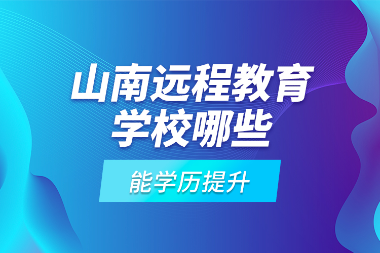 山南遠(yuǎn)程教育學(xué)校哪些能學(xué)歷提升？