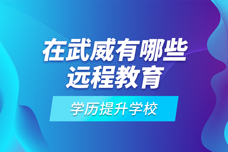 在武威有哪些遠程教育學歷提升學校？