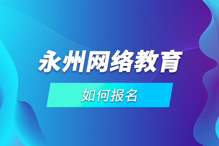 永州網(wǎng)絡(luò)教育如何報(bào)名？