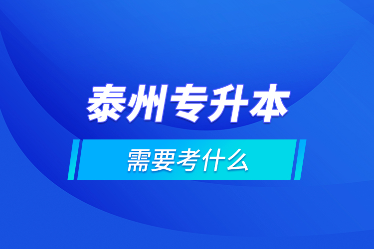 泰州專升本需要考什么？