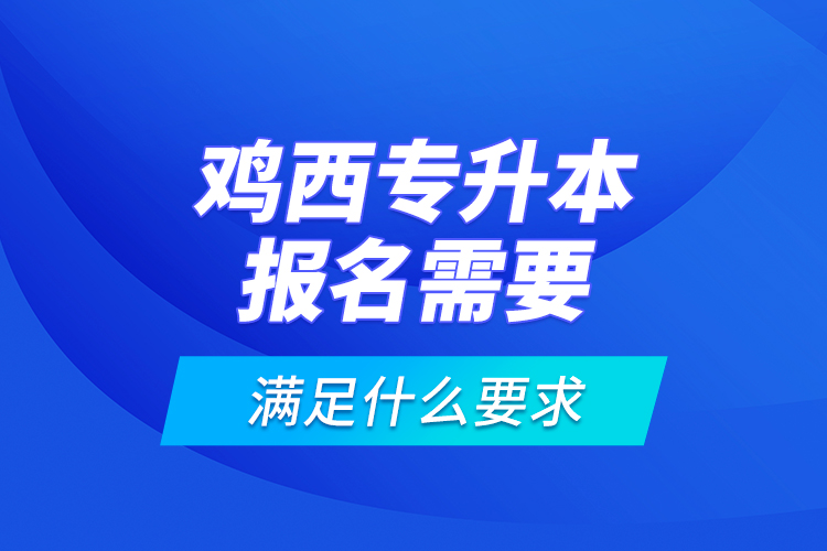 雞西專升本報名需要滿足什么要求？
