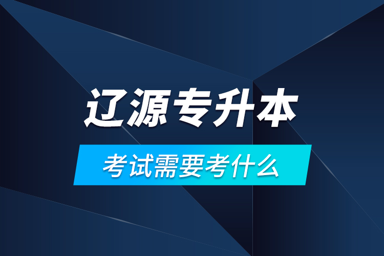 遼源專升本考試需要考什么？