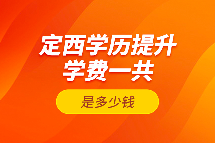 定西學(xué)歷提升學(xué)費(fèi)一共是多少錢(qián)？