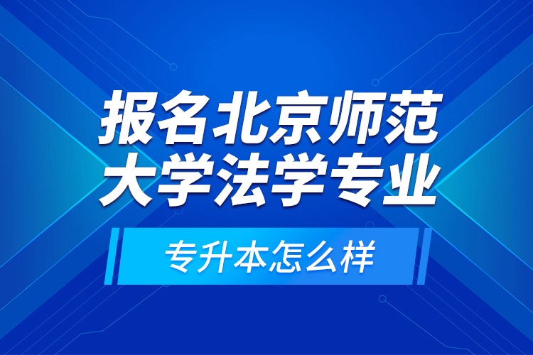 報(bào)名北京師范大學(xué)法學(xué)專業(yè)專升本怎么樣？