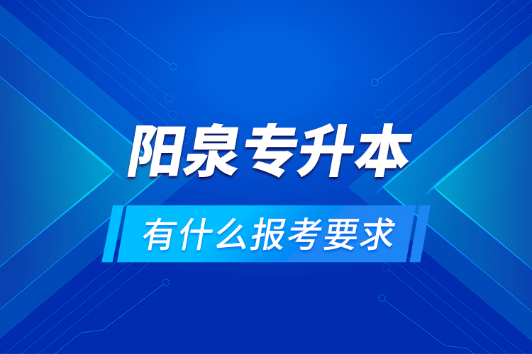 陽泉專升本有什么報考要求？