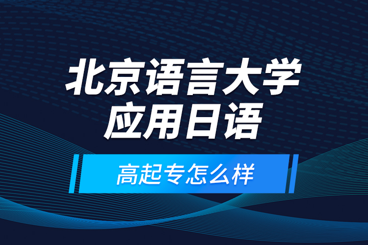 北京語(yǔ)言大學(xué)應(yīng)用日語(yǔ)高起專(zhuān)怎么樣？