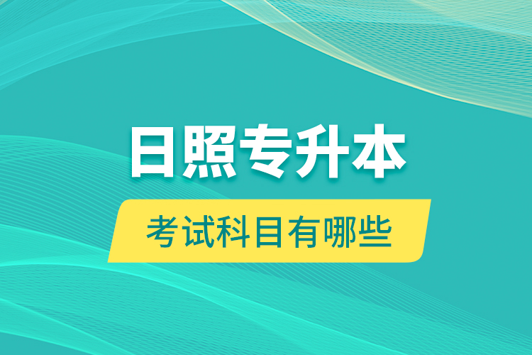 日照專升本的考試科目有哪些？