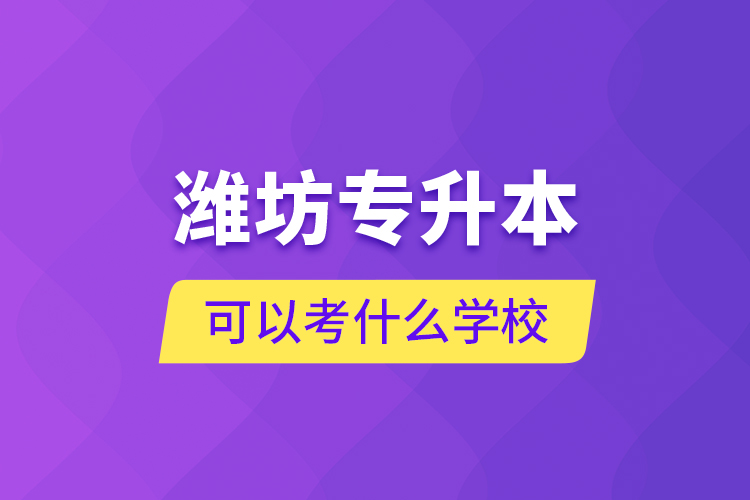 濰坊專升本可以考什么學(xué)校？