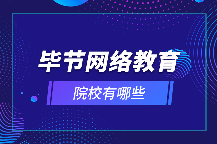 畢節(jié)網(wǎng)絡教育院校有哪些？