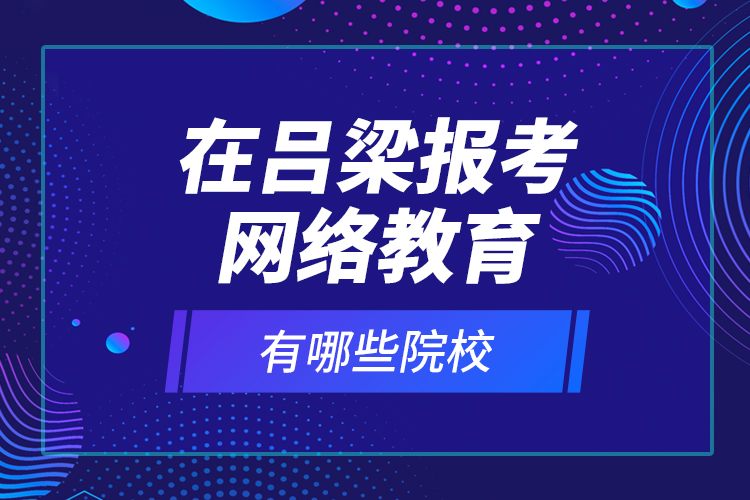 在呂梁報考網(wǎng)絡教育有哪些院校？